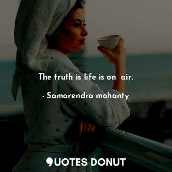 The truth is life is on  air.... - Samarendra mohanty - Quotes Donut