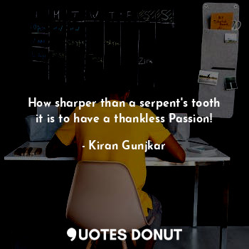  How sharper than a serpent's tooth it is to have a thankless Passion!... - Kiran Gunjkar - Quotes Donut