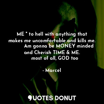  ME " to hell with anything that makes me uncomfortable and kills me.
         Am... - Marcel - Quotes Donut