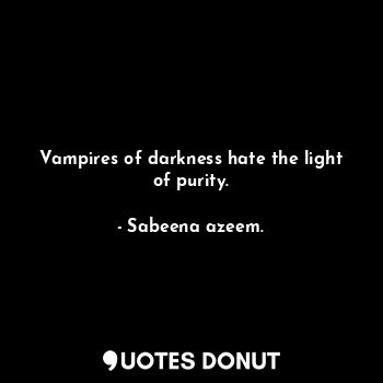  Vampires of darkness hate the light of purity.... - Sabeena azeem. - Quotes Donut