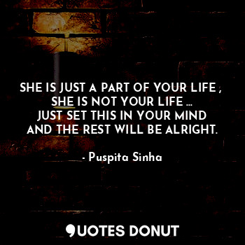  SHE IS JUST A PART OF YOUR LIFE , 
SHE IS NOT YOUR LIFE ...
JUST SET THIS IN YOU... - Puspita Sinha - Quotes Donut