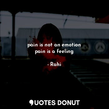 pain is not an emotion
pain is a feeling