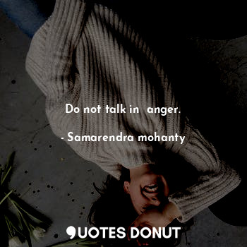 Do not talk in  anger.