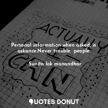 Personal information when asked; is askance.Never trouble  people.