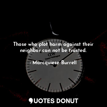  Those who plot harm against their neighbor can not be trusted.... - Marcquiese Burrell - Quotes Donut