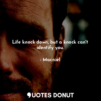  Life knock down, but a knock can't identify you.... - Macniel Deelman - Quotes Donut