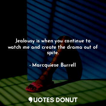 Jealousy is when you continue to watch me and create the drama out of spite.... - Marcquiese Burrell - Quotes Donut