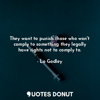  They want to punish those who won't comply to something they legally have rights... - Lo Godley - Quotes Donut