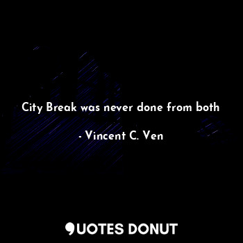  City Break was never done from both... - Vincent C. Ven - Quotes Donut