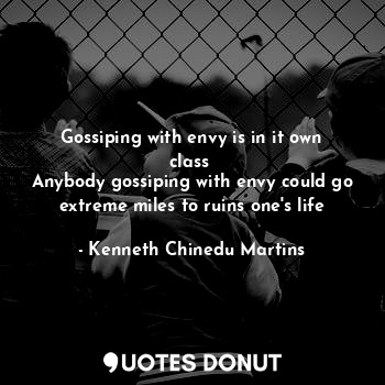 Gossiping with envy is in it own class 
Anybody gossiping with envy could go extreme miles to ruins one's life
