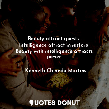 Beauty attract guests 
Intelligence attract investors 
Beauty with intelligence attracts power