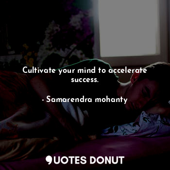  Cultivate your mind to accelerate success.... - Samarendra mohanty - Quotes Donut