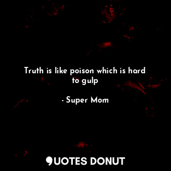  Truth is like poison which is hard to gulp... - Super Mom - Quotes Donut