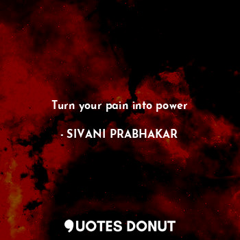  Turn your pain into power... - SIVANI PRABHAKAR - Quotes Donut