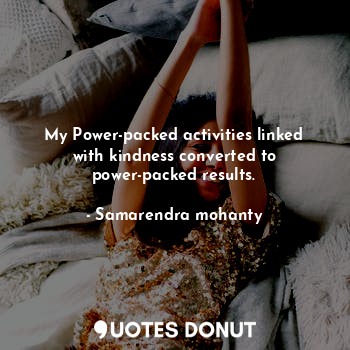 My Power-packed activities linked with kindness converted to power-packed result... - Samarendra mohanty - Quotes Donut