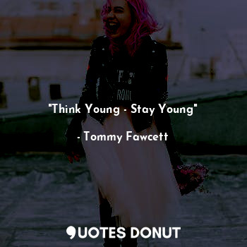  "Think Young - Stay Young"... - Tommy Fawcett - Quotes Donut