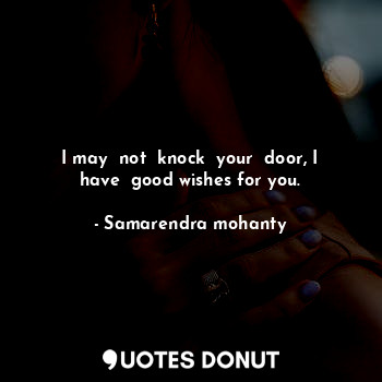  I may  not  knock  your  door, I have  good wishes for you.... - Samarendra mohanty - Quotes Donut