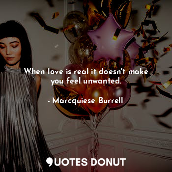  When love is real it doesn't make you feel unwanted.... - Marcquiese Burrell - Quotes Donut