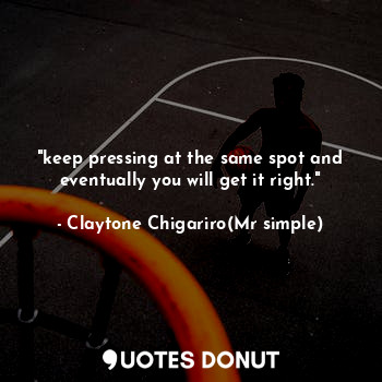 "keep pressing at the same spot and eventually you will get it right."