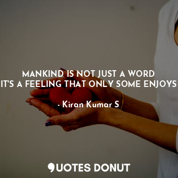  MANKIND IS NOT JUST A WORD
IT'S A FEELING THAT ONLY SOME ENJOYS... - Kiran Kumar S - Quotes Donut