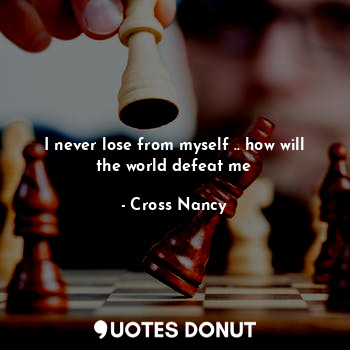  I never lose from myself .. how will the world defeat me... - Cross Nancy - Quotes Donut