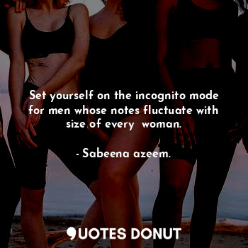  Set yourself on the incognito mode for men whose notes fluctuate with size of ev... - Sabeena azeem. - Quotes Donut