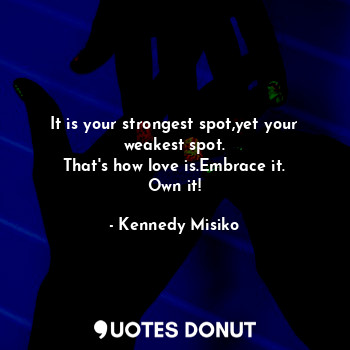 It is your strongest spot,yet your weakest spot.
That's how love is.Embrace it.
Own it!