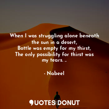  When I was struggling alone beneath the sun in a desert,
Bottle was empty for my... - Nabeel - Quotes Donut