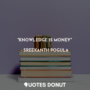  "KNOWLEDGE IS MONEY"... - SREEKANTH POGULA - Quotes Donut