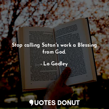  Stop calling Satan's work a Blessing from God.... - Lo Godley - Quotes Donut