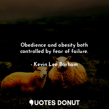  Obedience and obesity both controlled by fear of failure.... - Kevin Lee Barham - Quotes Donut