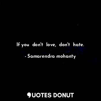 If you  don't  love,  don't  hate.