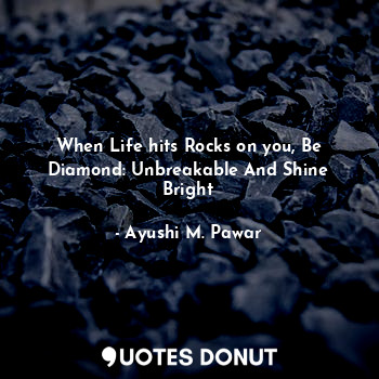 When Life hits Rocks on you, Be Diamond: Unbreakable And Shine Bright