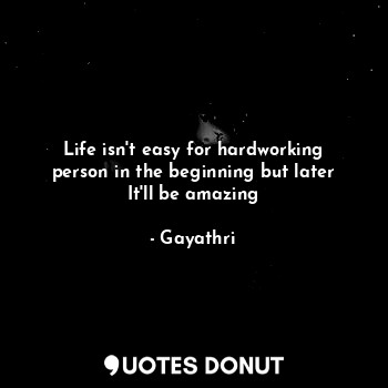  Life isn't easy for hardworking person in the beginning but later It'll be amazi... - Gayathri - Quotes Donut