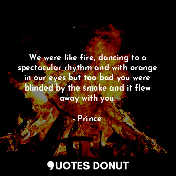  We were like fire, dancing to a spectacular rhythm and with orange in our eyes b... - Prince - Quotes Donut