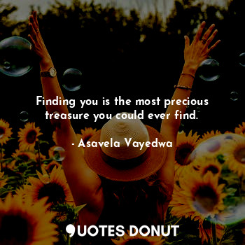  Finding you is the most precious treasure you could ever find.... - Asavela Vayedwa - Quotes Donut