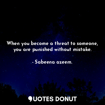  When you become a threat to someone, you are punished without mistake.... - Sabeena azeem. - Quotes Donut