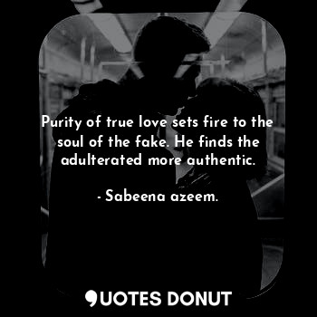  Purity of true love sets fire to the soul of the fake. He finds the adulterated ... - Sabeena azeem. - Quotes Donut