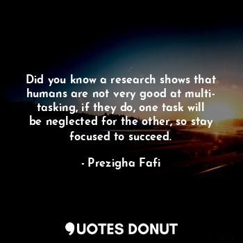  Did you know a research shows that humans are not very good at multi- tasking, i... - Prezigha Fafi - Quotes Donut