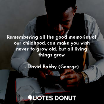  Remembering all the good memories of our childhood, can make you wish never to g... - David Bobby (George) - Quotes Donut