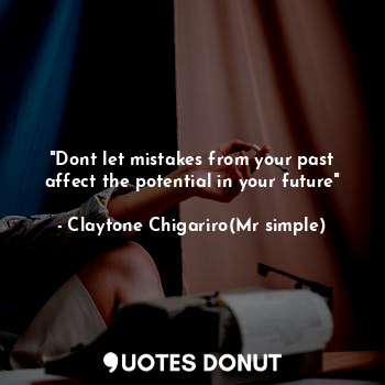  "Dont let mistakes from your past affect the potential in your future"... - Claytone Chigariro(Mr simple) - Quotes Donut