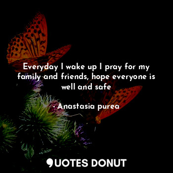  Everyday I wake up I pray for my family and friends, hope everyone is well and s... - Anastasia purea - Quotes Donut