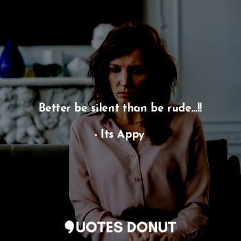 Better be silent than be rude...!!