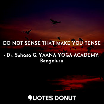  DO NOT SENSE THAT MAKE YOU TENSE... - Dr. Suhasa G, YAANA YOGA ACADEMY, Bengaluru - Quotes Donut