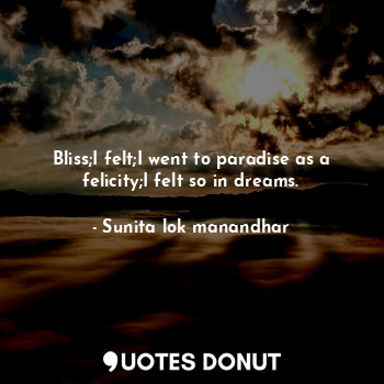  Bliss;I felt;I went to paradise as a felicity;I felt so in dreams.... - Sunita lok manandhar - Quotes Donut