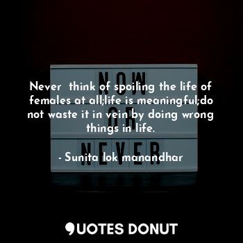  Never  think of spoiling the life of females at all;life is meaningful;do not wa... - Sunita lok manandhar - Quotes Donut