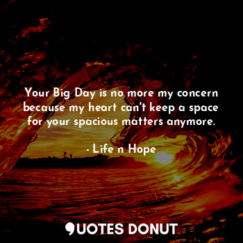  Your Big Day is no more my concern because my heart can't keep a space for your ... - Life n Hope - Quotes Donut