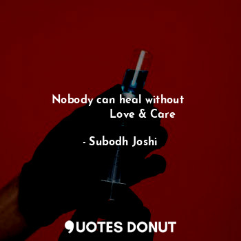  Nobody can heal without 
             Love & Care... - Subodh Joshi - Quotes Donut