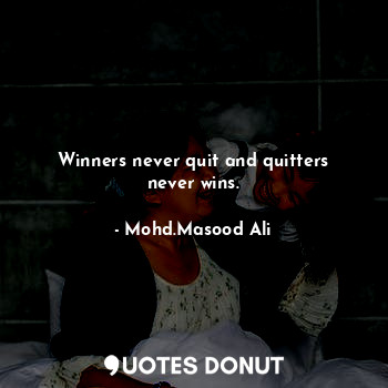 Winners never quit and quitters never wins.