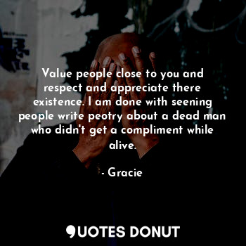  Value people close to you and respect and appreciate there existence. I am done ... - Gracie - Quotes Donut